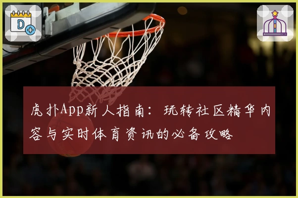 虎扑App新人指南：玩转社区精华内容与实时体育资讯的必备攻略