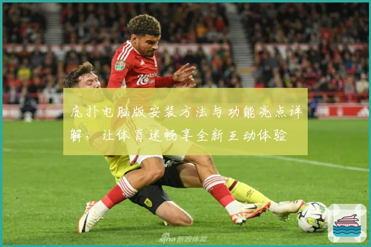 虎扑电脑版安装方法与功能亮点详解，让体育迷畅享全新互动体验