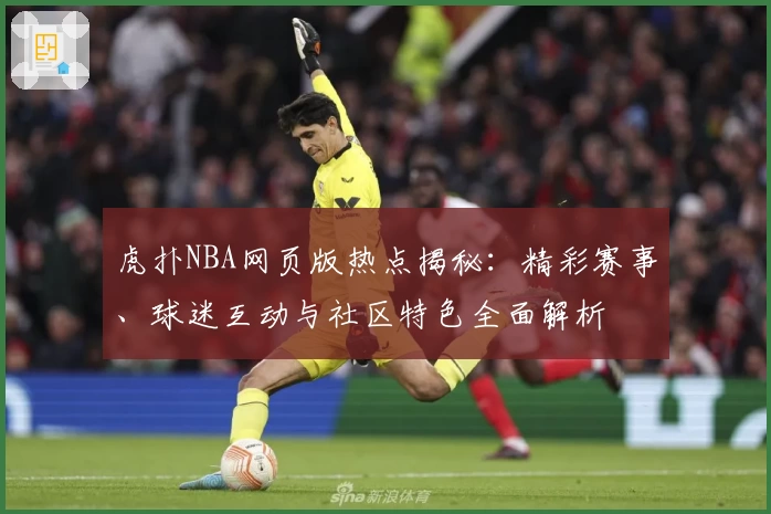 虎扑NBA网页版热点揭秘：精彩赛事、球迷互动与社区特色全面解析