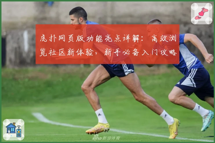 虎扑网页版功能亮点详解：高效浏览社区新体验，新手必备入门攻略