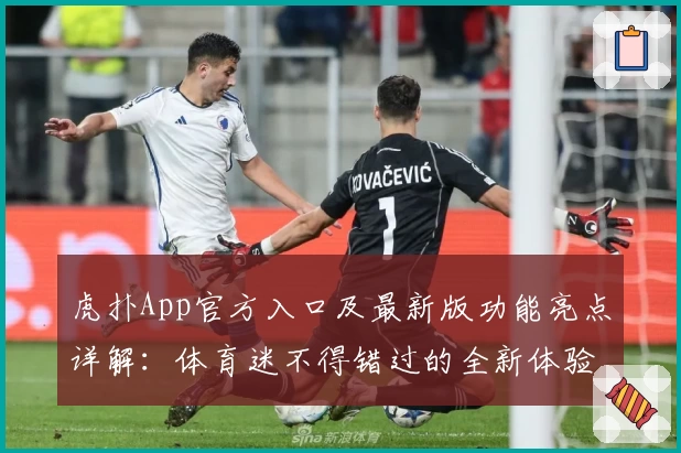 虎扑App官方入口及最新版功能亮点详解:体育迷不得错过的全新体验