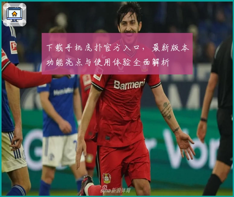 下载手机虎扑官方入口，最新版本功能亮点与使用体验全面解析