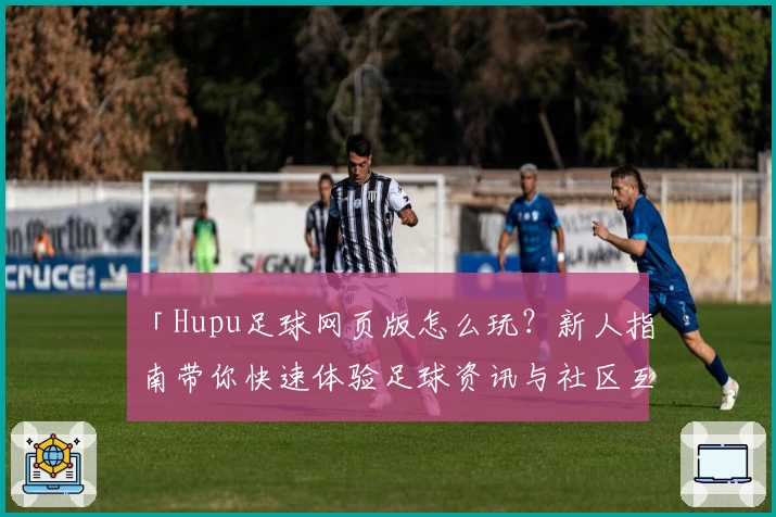「Hupu足球网页版怎么玩？新人指南带你快速体验足球资讯与社区互动」