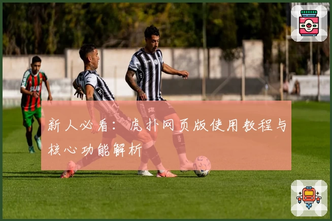 新人必看：虎扑网页版使用教程与核心功能解析