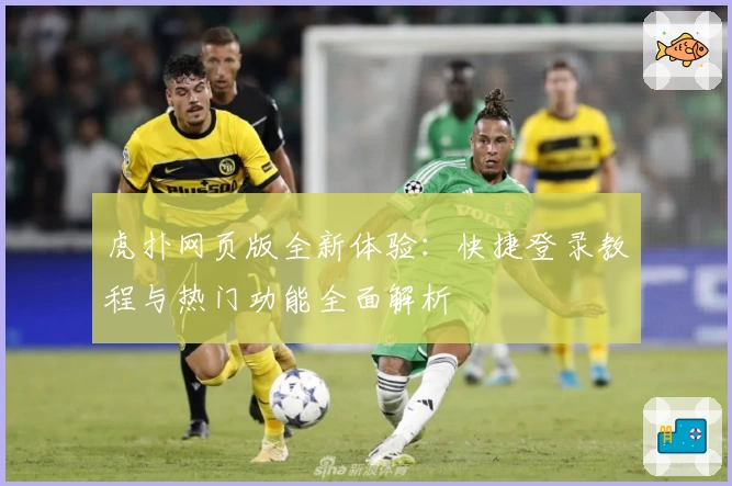 虎扑网页版全新体验：快捷登录教程与热门功能全面解析