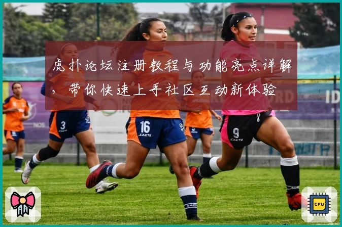 虎扑论坛注册教程与功能亮点详解，带你快速上手社区互动新体验