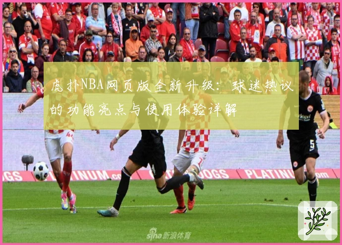 虎扑NBA网页版全新升级：球迷热议的功能亮点与使用体验详解