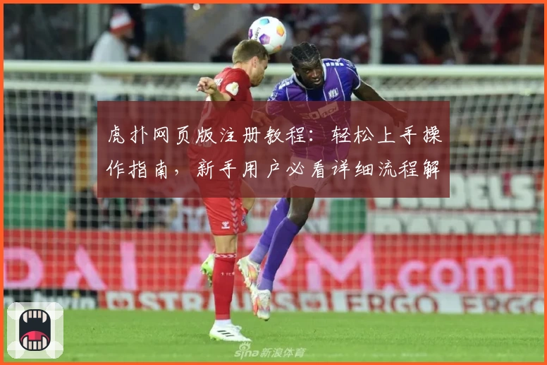 虎扑网页版注册教程：轻松上手操作指南，新手用户必看详细流程解读