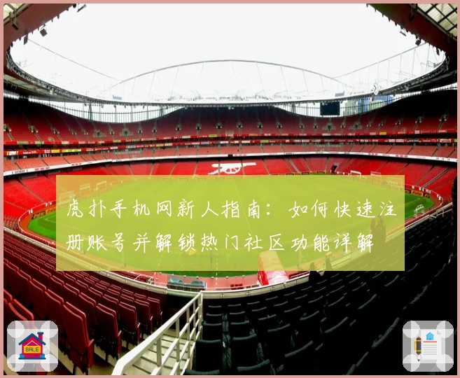 虎扑手机网新人指南：如何快速注册账号并解锁热门社区功能详解