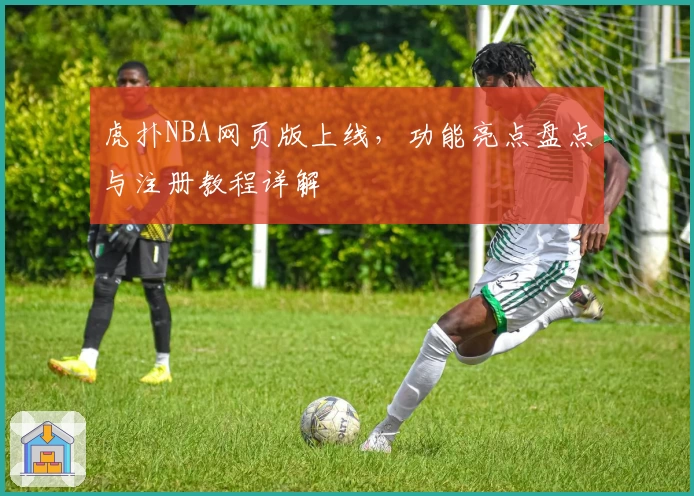 虎扑NBA网页版上线，功能亮点盘点与注册教程详解