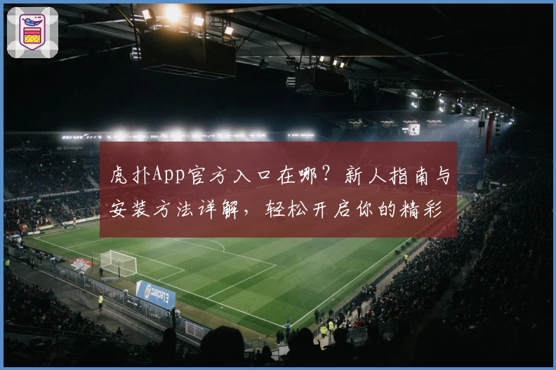 虎扑App官方入口在哪?新人指南与安装方法详解,轻松开启你的精彩体育社区体验