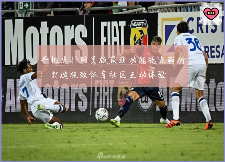 手机虎扑网页版最新功能亮点解析：打造极致体育社区互动体验