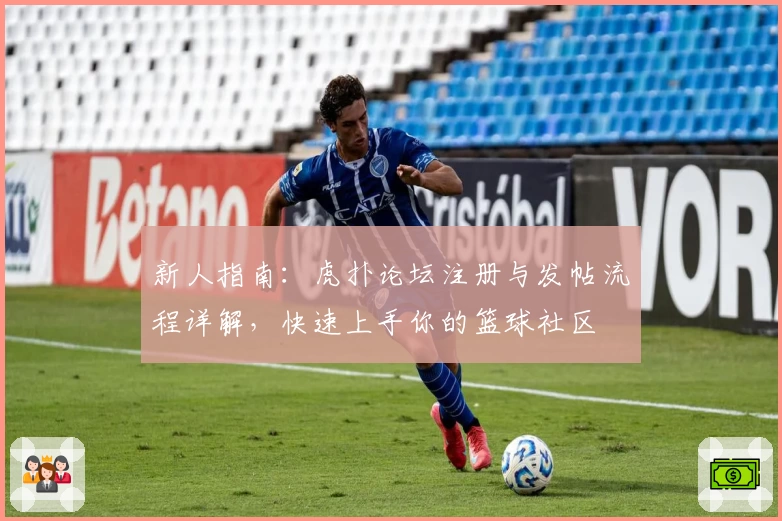 新人指南：虎扑论坛注册与发帖流程详解，快速上手你的篮球社区