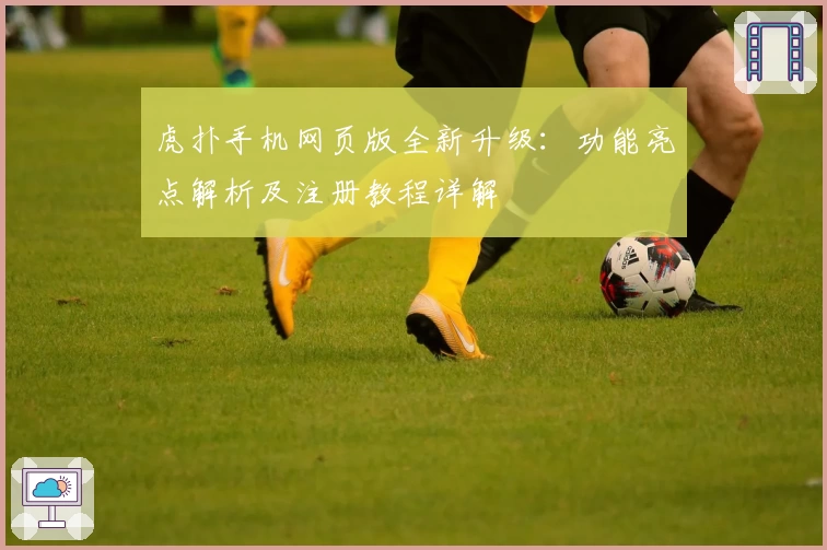 虎扑手机网页版全新升级：功能亮点解析及注册教程详解