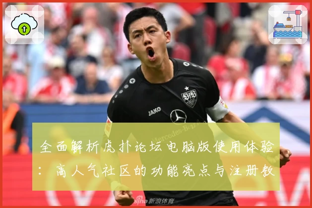 全面解析虎扑论坛电脑版使用体验:高人气社区的功能亮点与注册教程