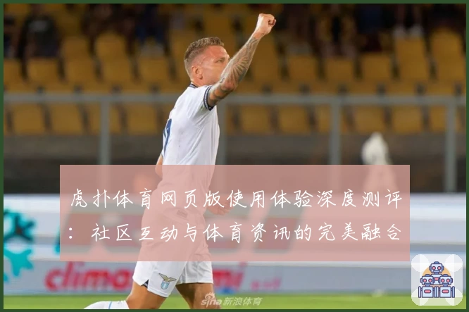 虎扑体育网页版使用体验深度测评:社区互动与体育资讯的完美融合
