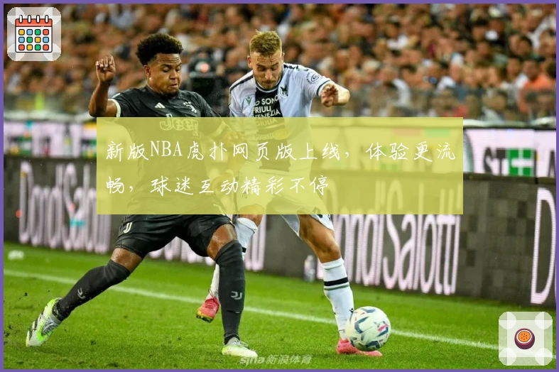 新版NBA虎扑网页版上线，体验更流畅，球迷互动精彩不停