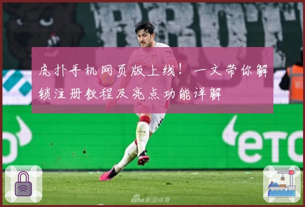 虎扑手机网页版上线！一文带你解锁注册教程及亮点功能详解