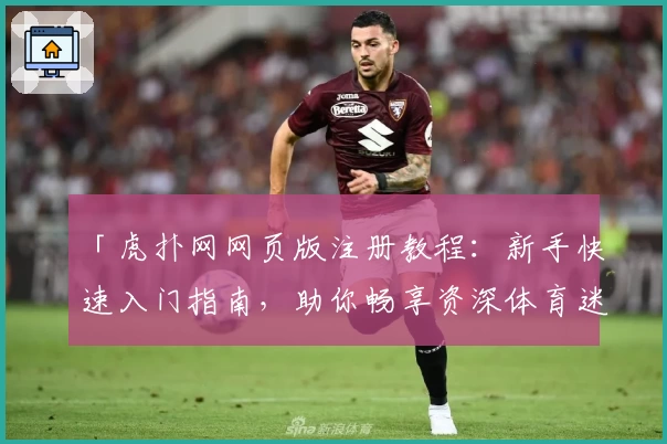 「虎扑网网页版注册教程：新手快速入门指南，助你畅享资深体育迷交流社区」