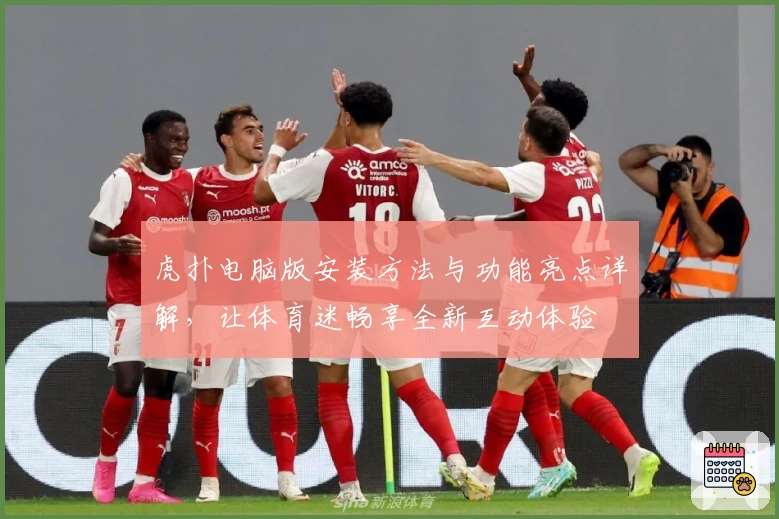 虎扑电脑版安装方法与功能亮点详解，让体育迷畅享全新互动体验