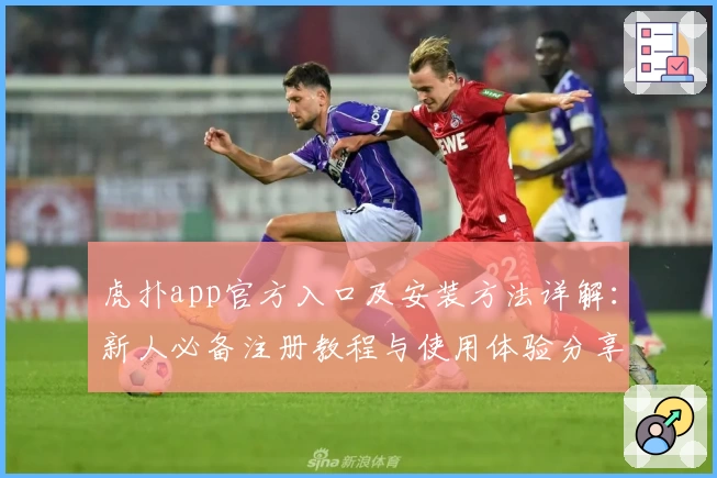 虎扑app官方入口及安装方法详解：新人必备注册教程与使用体验分享